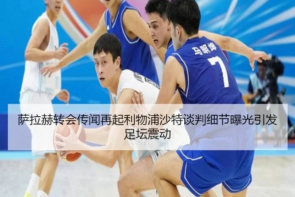 萨拉赫转会传闻再起利物浦沙特谈判细节曝光引发足坛震动